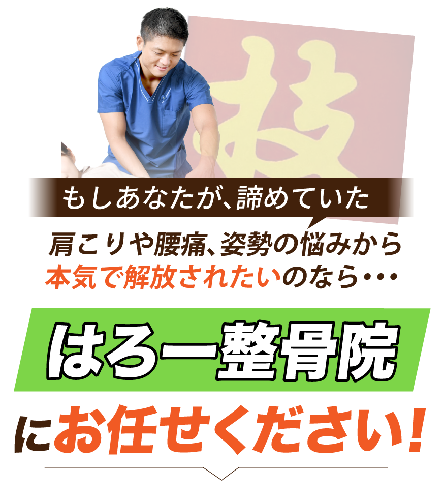 もしあなたが、諦めていた肩こりや腰痛、姿勢の悩みから本気で解放されたいのなら・・・私たち、はろー整骨院にお任せください!