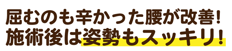 屈むのも辛かった腰が改善!施術後は姿勢も視界もスッキリ!
