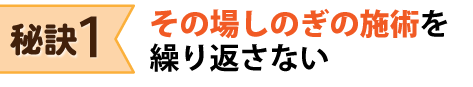 秘訣１：その場しのぎの施術を繰り返さない