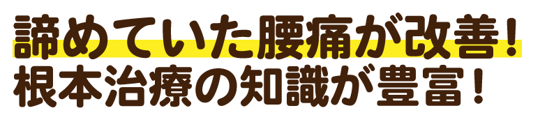 どうにもならなかった腰痛が改善！根本治療と先生の知識の豊富さが魅力